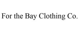 FOR THE BAY CLOTHING CO. trademark