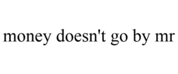 MONEY DOESN'T GO BY MR trademark