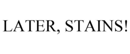 LATER, STAINS! trademark
