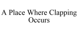 A PLACE WHERE CLAPPING OCCURS trademark