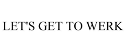 LET'S GET TO WERK trademark
