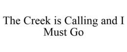 THE CREEK IS CALLING AND I MUST GO trademark