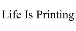 LIFE IS PRINTING trademark