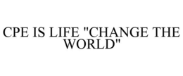 CPE IS LIFE "CHANGE THE WORLD" trademark