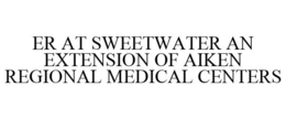 ER AT SWEETWATER AN EXTENSION OF AIKEN REGIONAL MEDICAL CENTERS trademark