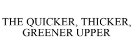 THE QUICKER, THICKER, GREENER UPPER trademark