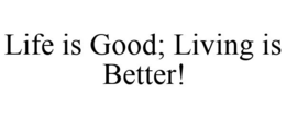 LIFE IS GOOD; LIVING IS BETTER! trademark