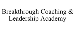 BREAKTHROUGH COACHING & LEADERSHIP ACADEMY trademark