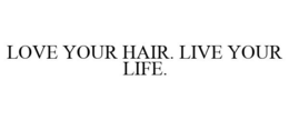 LOVE YOUR HAIR. LIVE YOUR LIFE. trademark