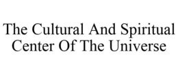 THE CULTURAL AND SPIRITUAL CENTER OF THE UNIVERSE trademark