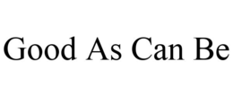 GOOD AS CAN BE trademark