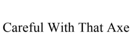 CAREFUL WITH THAT AXE trademark