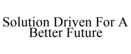 SOLUTION DRIVEN FOR A BETTER FUTURE trademark