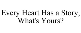 EVERY HEART HAS A STORY, WHAT'S YOURS? trademark