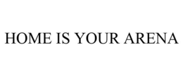 HOME IS YOUR ARENA trademark