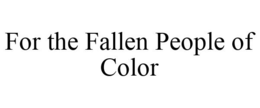FOR THE FALLEN PEOPLE OF COLOR trademark