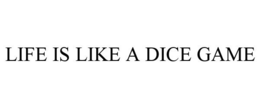 LIFE IS LIKE A DICE GAME trademark