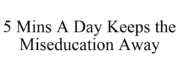 5 MINS A DAY KEEPS THE MISEDUCATION AWAY trademark