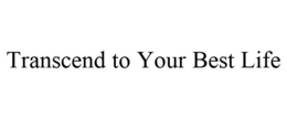 TRANSCEND TO YOUR BEST LIFE trademark