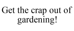 GET THE CRAP OUT OF GARDENING! trademark