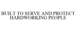 BUILT TO SERVE AND PROTECT HARDWORKING PEOPLE trademark