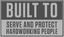 BUILT TO SERVE AND PROTECT HARDWORKING PEOPLE trademark