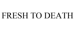 FRESH TO DEATH trademark