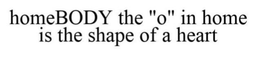 HOMEBODY THE "O" IN HOME IS THE SHAPE OF A HEART trademark