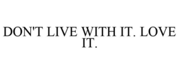 DON'T LIVE WITH IT. LOVE IT. trademark