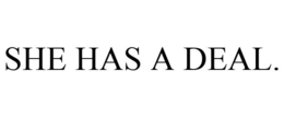 SHE HAS A DEAL. trademark