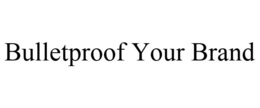 BULLETPROOF YOUR BRAND trademark