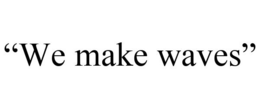 "WE MAKE WAVES" trademark