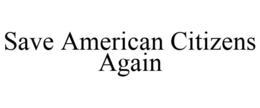 SAVE AMERICAN CITIZENS AGAIN trademark