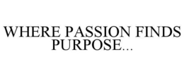 WHERE PASSION FINDS PURPOSE... trademark