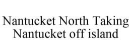 NANTUCKET NORTH TAKING NANTUCKET OFF ISLAND trademark