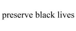 PRESERVE BLACK LIVES trademark