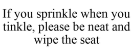 IF YOU SPRINKLE WHEN YOU TINKLE, PLEASE BE NEAT AND WIPE THE SEAT trademark