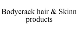 BODYCRACK HAIR & SKINN PRODUCTS trademark