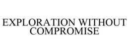 EXPLORATION WITHOUT COMPROMISE trademark