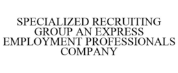 SPECIALIZED RECRUITING GROUP AN EXPRESS EMPLOYMENT PROFESSIONALS COMPANY trademark