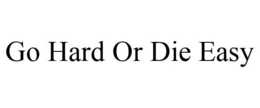 GO HARD OR DIE EASY trademark