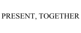 PRESENT, TOGETHER trademark