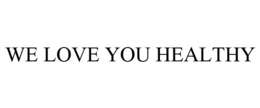 WE LOVE YOU HEALTHY trademark