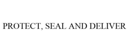 PROTECT, SEAL AND DELIVER trademark