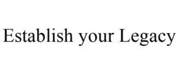 ESTABLISH YOUR LEGACY trademark