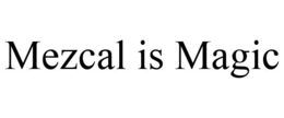 MEZCAL IS MAGIC trademark
