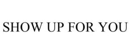 SHOW UP FOR YOU trademark