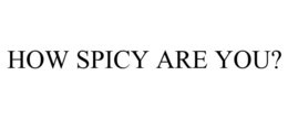 HOW SPICY ARE YOU? trademark