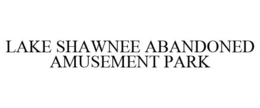 LAKE SHAWNEE ABANDONED AMUSEMENT PARK trademark