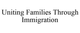 UNITING FAMILIES THROUGH IMMIGRATION trademark